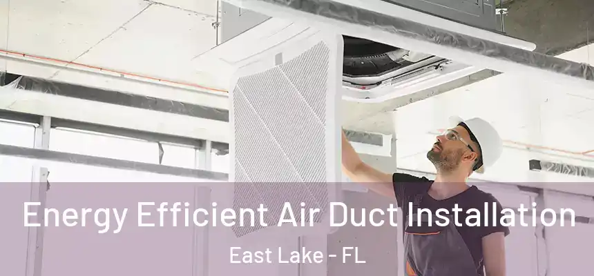 Energy Efficient Air Duct Installation East Lake - FL